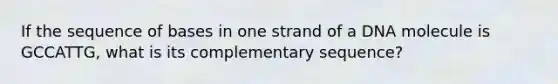 If the sequence of bases in one strand of a DNA molecule is GCCATTG, what is its complementary sequence?