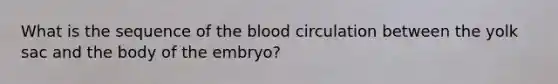 What is the sequence of the blood circulation between the yolk sac and the body of the embryo?