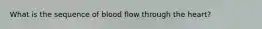 What is the sequence of blood flow through the heart?