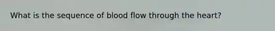 What is the sequence of blood flow through the heart?