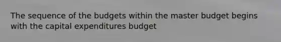 The sequence of the budgets within the master budget begins with the <a href='https://www.questionai.com/knowledge/kKtWHhZ7f4-capital-expenditures-budget' class='anchor-knowledge'>capital expenditures budget</a>