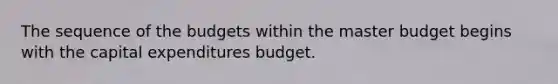 The sequence of the budgets within the master budget begins with the capital expenditures budget.