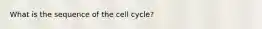 What is the sequence of the cell cycle?