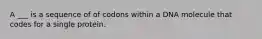 A ___ is a sequence of of codons within a DNA molecule that codes for a single protein.