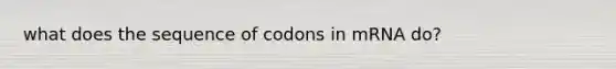 what does the sequence of codons in mRNA do?