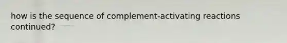 how is the sequence of complement-activating reactions continued?