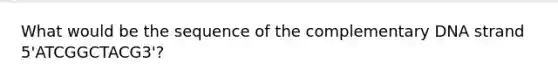 What would be the sequence of the complementary DNA strand 5'ATCGGCTACG3'?