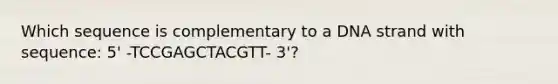 Which sequence is complementary to a DNA strand with sequence: 5' -TCCGAGCTACGTT- 3'?