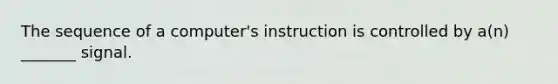 The sequence of a computer's instruction is controlled by a(n) _______ signal.