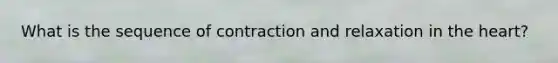 What is the sequence of contraction and relaxation in <a href='https://www.questionai.com/knowledge/kya8ocqc6o-the-heart' class='anchor-knowledge'>the heart</a>?