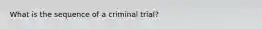 What is the sequence of a criminal trial?