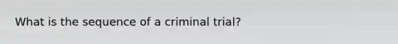 What is the sequence of a criminal trial?