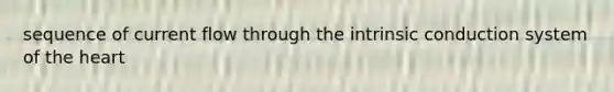 sequence of current flow through the intrinsic conduction system of the heart