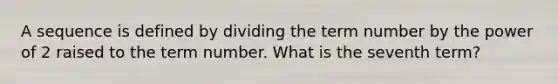 A sequence is defined by dividing the term number by the power of 2 raised to the term number. What is the seventh term?