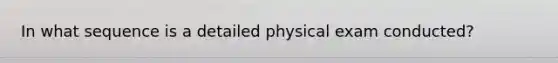 In what sequence is a detailed physical exam conducted?