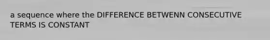 a sequence where the DIFFERENCE BETWENN CONSECUTIVE TERMS IS CONSTANT