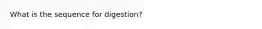 What is the sequence for digestion?