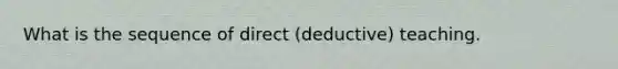 What is the sequence of direct (deductive) teaching.