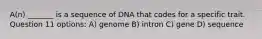 A(n) _______ is a sequence of DNA that codes for a specific trait. Question 11 options: A) genome B) intron C) gene D) sequence