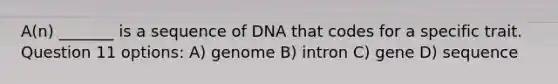 A(n) _______ is a sequence of DNA that codes for a specific trait. Question 11 options: A) genome B) intron C) gene D) sequence