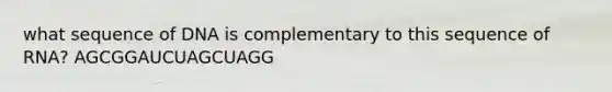 what sequence of DNA is complementary to this sequence of RNA? AGCGGAUCUAGCUAGG