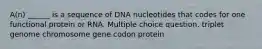 A(n) ______ is a sequence of DNA nucleotides that codes for one functional protein or RNA. Multiple choice question. triplet genome chromosome gene codon protein