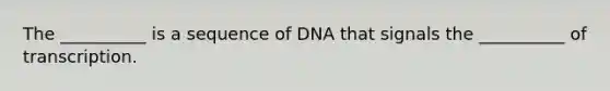 The __________ is a sequence of DNA that signals the __________ of transcription.