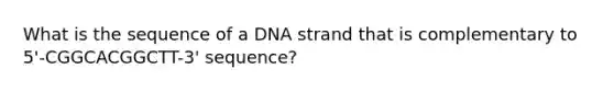 What is the sequence of a DNA strand that is complementary to 5'-CGGCACGGCTT-3' sequence?