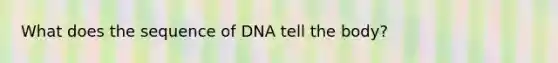 What does the sequence of DNA tell the body?