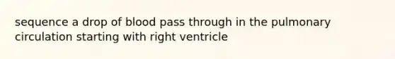 sequence a drop of blood pass through in the pulmonary circulation starting with right ventricle