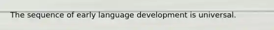 The sequence of early language development is universal.