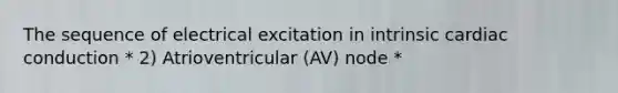 The sequence of electrical excitation in intrinsic cardiac conduction * 2) Atrioventricular (AV) node *