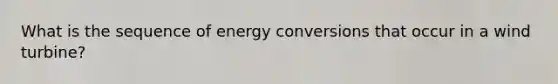 What is the sequence of energy conversions that occur in a wind turbine?