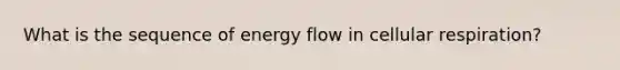 What is the sequence of <a href='https://www.questionai.com/knowledge/kwLSHuYdqg-energy-flow' class='anchor-knowledge'>energy flow</a> in cellular respiration?