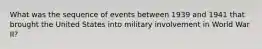 What was the sequence of events between 1939 and 1941 that brought the United States into military involvement in World War II?