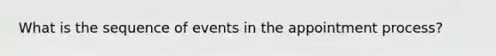 What is the sequence of events in the appointment process?