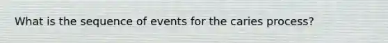 What is the sequence of events for the caries process?