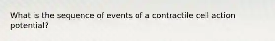 What is the sequence of events of a contractile cell action potential?