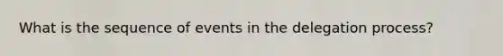 What is the sequence of events in the delegation process?