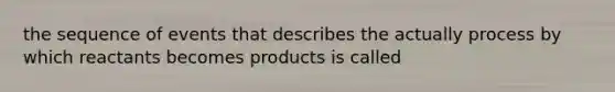 the sequence of events that describes the actually process by which reactants becomes products is called