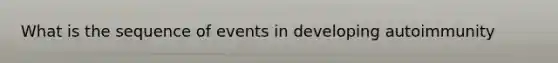 What is the sequence of events in developing autoimmunity