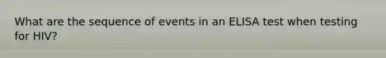 What are the sequence of events in an ELISA test when testing for HIV?