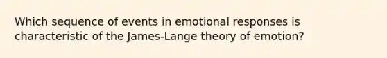 Which sequence of events in emotional responses is characteristic of <a href='https://www.questionai.com/knowledge/kQqm748WMN-the-james-lange-theory-of-emotion' class='anchor-knowledge'>the james-lange theory of emotion</a>?