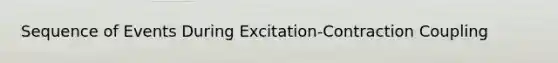 Sequence of Events During Excitation-Contraction Coupling