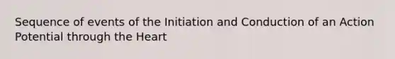 Sequence of events of the Initiation and Conduction of an Action Potential through <a href='https://www.questionai.com/knowledge/kya8ocqc6o-the-heart' class='anchor-knowledge'>the heart</a>