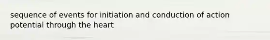 sequence of events for initiation and conduction of action potential through the heart