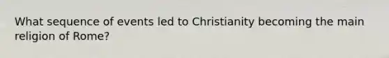 What sequence of events led to Christianity becoming the main religion of Rome?