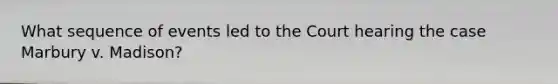 What sequence of events led to the Court hearing the case Marbury v. Madison?