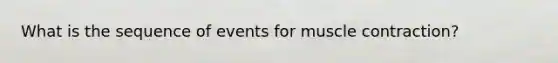 What is the sequence of events for muscle contraction?