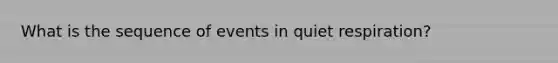 What is the sequence of events in quiet respiration?